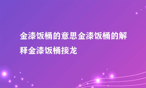 金漆饭桶的意思金漆饭桶的解释金漆饭桶接龙