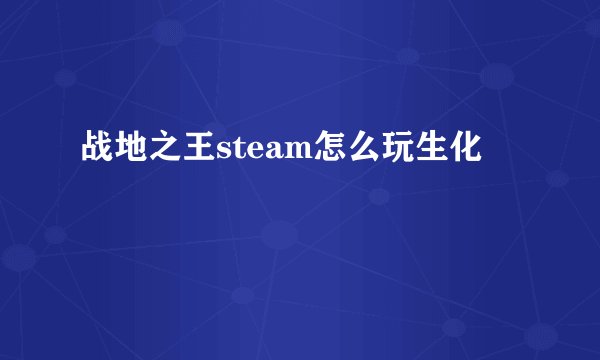 战地之王steam怎么玩生化