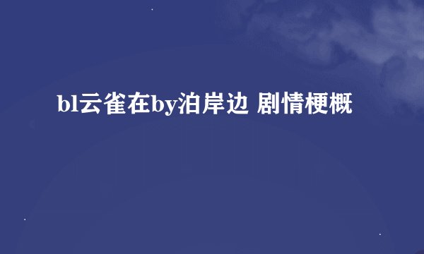 bl云雀在by泊岸边 剧情梗概