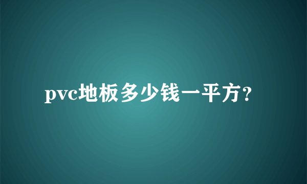 pvc地板多少钱一平方？