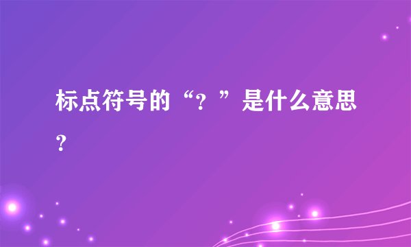 标点符号的“？”是什么意思？