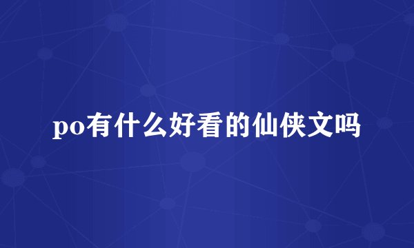 po有什么好看的仙侠文吗
