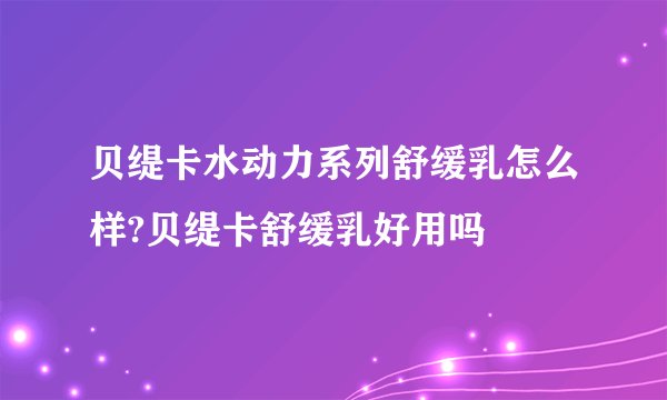 贝缇卡水动力系列舒缓乳怎么样?贝缇卡舒缓乳好用吗