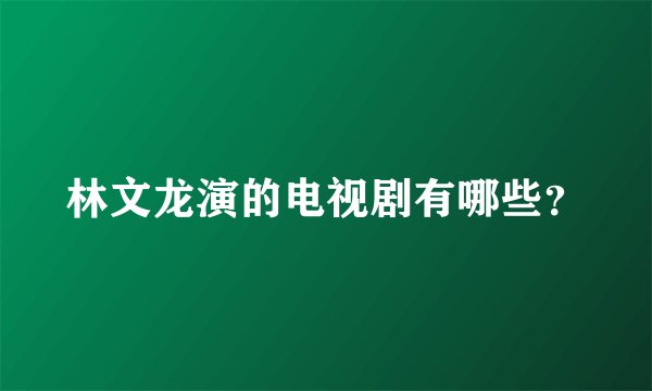 林文龙演的电视剧有哪些？