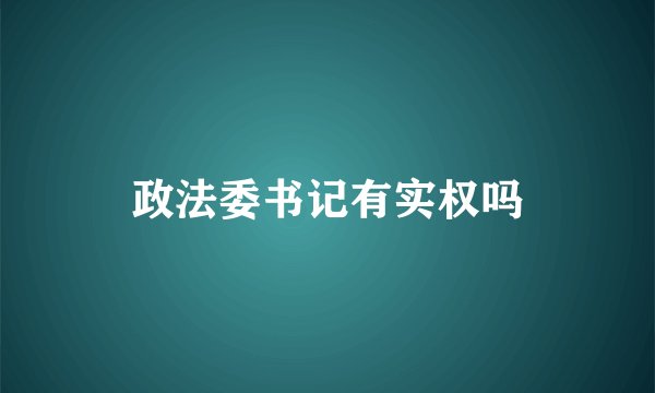 政法委书记有实权吗