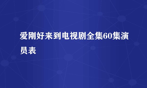 爱刚好来到电视剧全集60集演员表