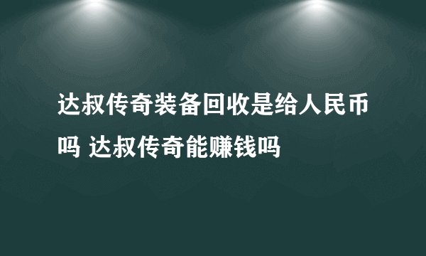 达叔传奇装备回收是给人民币吗 达叔传奇能赚钱吗