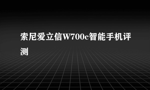 索尼爱立信W700c智能手机评测