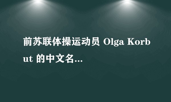 前苏联体操运动员 Olga Korbut 的中文名字叫什么？
