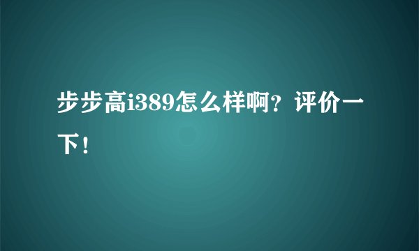 步步高i389怎么样啊？评价一下！