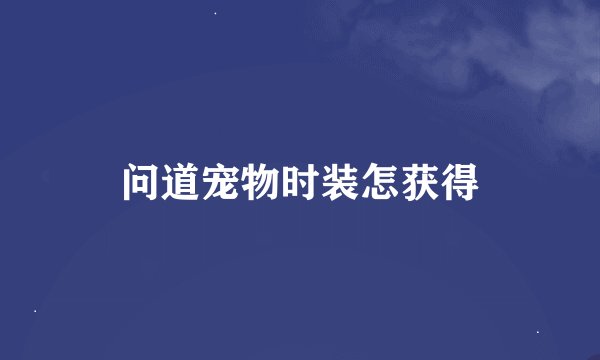 问道宠物时装怎获得