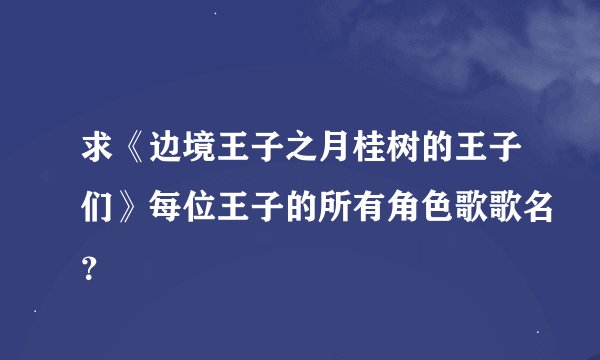 求《边境王子之月桂树的王子们》每位王子的所有角色歌歌名？