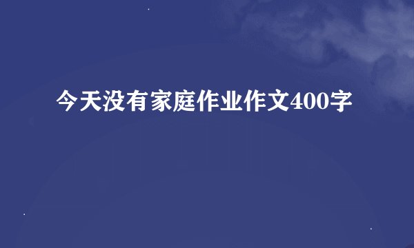 今天没有家庭作业作文400字