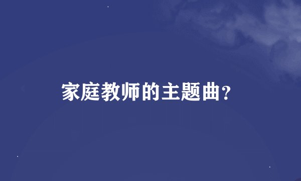 家庭教师的主题曲？