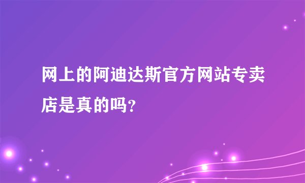 网上的阿迪达斯官方网站专卖店是真的吗？