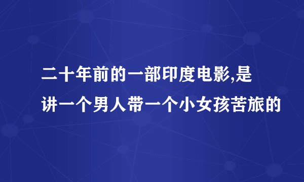二十年前的一部印度电影,是讲一个男人带一个小女孩苦旅的