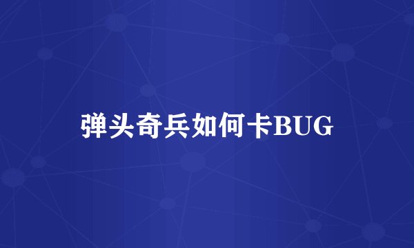 弹头奇兵如何卡BUG