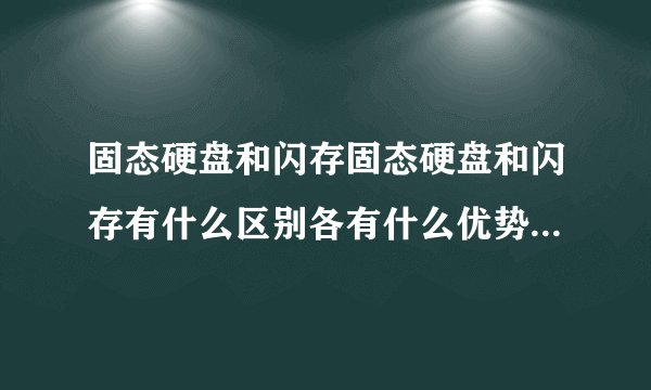 固态硬盘和闪存固态硬盘和闪存有什么区别各有什么优势哪个更好