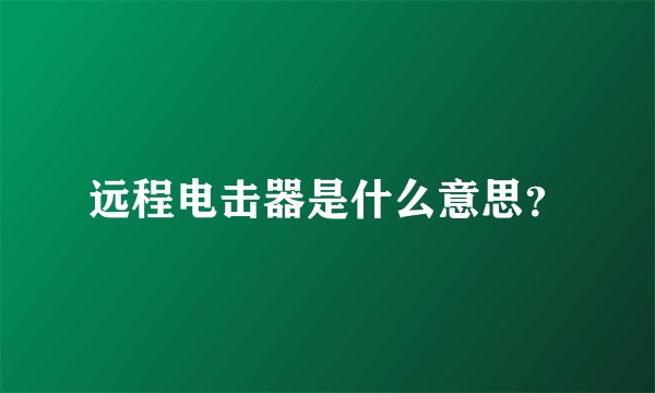 远程电击器是什么意思？
