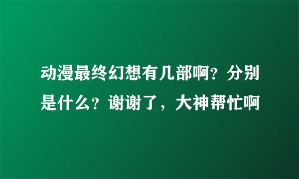 动漫最终幻想有几部啊？分别是什么？谢谢了，大神帮忙啊