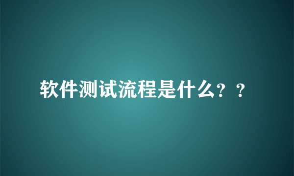 软件测试流程是什么？？