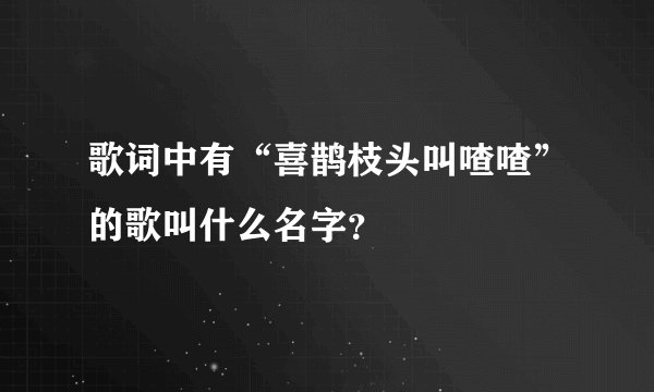 歌词中有“喜鹊枝头叫喳喳”的歌叫什么名字？