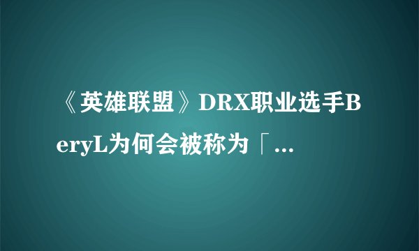 《英雄联盟》DRX职业选手BeryL为何会被称为「原神哥」？