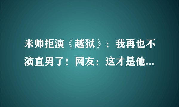 米帅拒演《越狱》：我再也不演直男了！网友：这才是他最有男人味的一刻