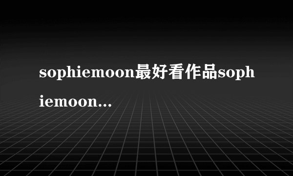 sophiemoon最好看作品sophiemoon磁力下载