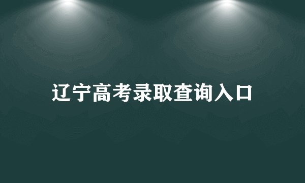 辽宁高考录取查询入口