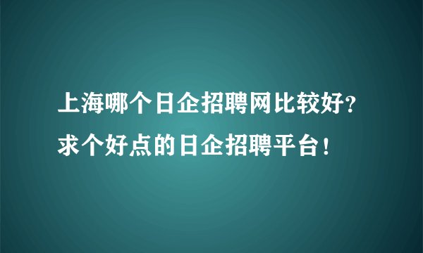 上海哪个日企招聘网比较好？求个好点的日企招聘平台！