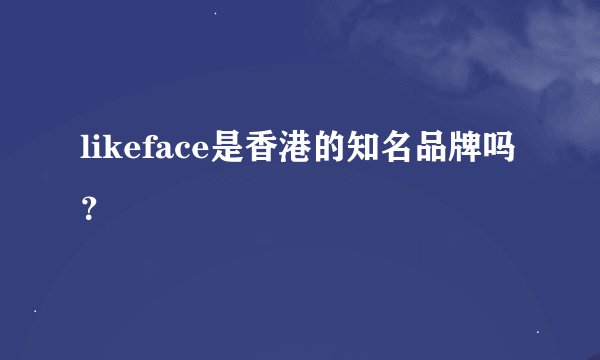 likeface是香港的知名品牌吗？
