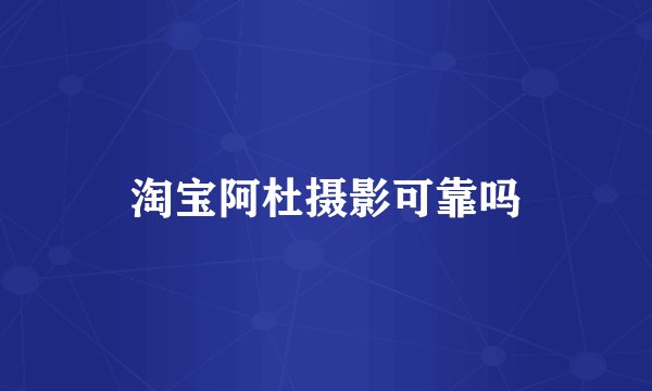 淘宝阿杜摄影可靠吗