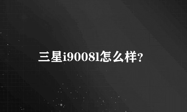 三星i9008l怎么样？