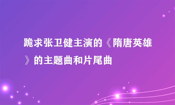 跪求张卫健主演的《隋唐英雄》的主题曲和片尾曲
