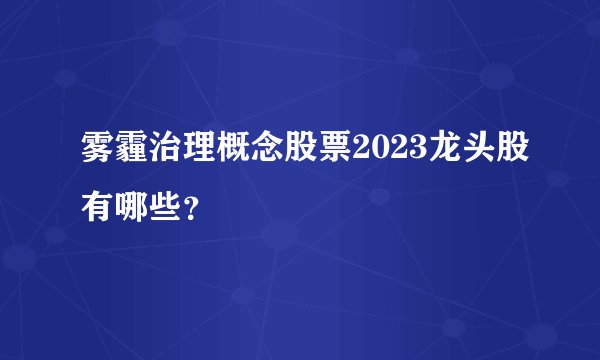 雾霾治理概念股票2023龙头股有哪些？