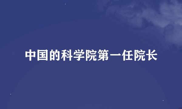 中国的科学院第一任院长