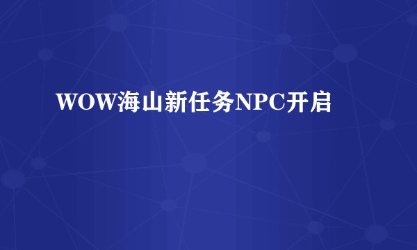 WOW海山新任务NPC开启