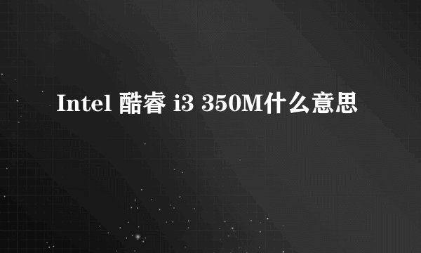 Intel 酷睿 i3 350M什么意思