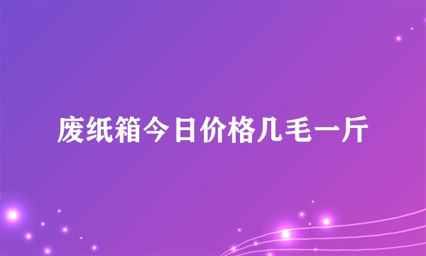 废纸箱今日价格几毛一斤