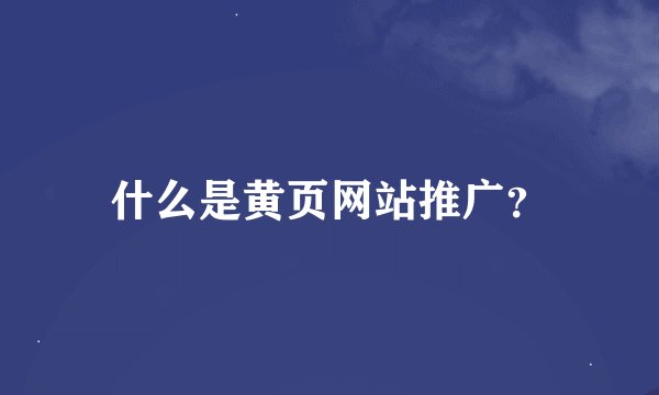 什么是黄页网站推广？