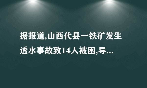 据报道,山西代县一铁矿发生透水事故致14人被困,导致事故的原因是什么...
