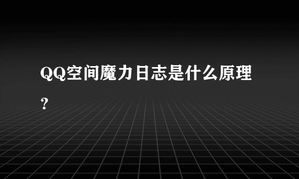 QQ空间魔力日志是什么原理？