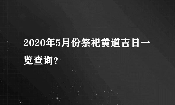 2020年5月份祭祀黄道吉日一览查询？