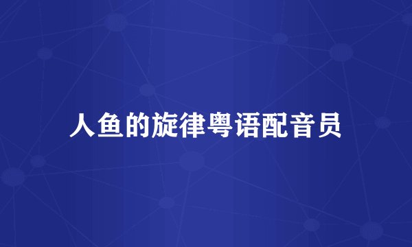 人鱼的旋律粤语配音员