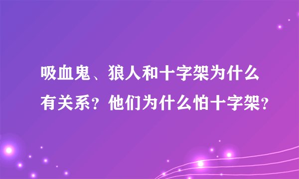 吸血鬼、狼人和十字架为什么有关系？他们为什么怕十字架？