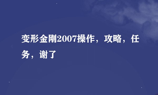 变形金刚2007操作，攻略，任务，谢了