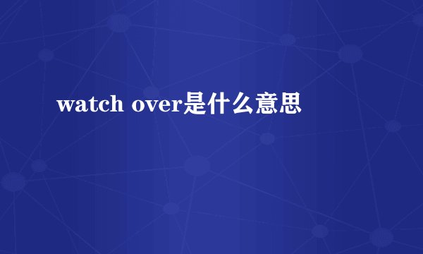 watch over是什么意思
