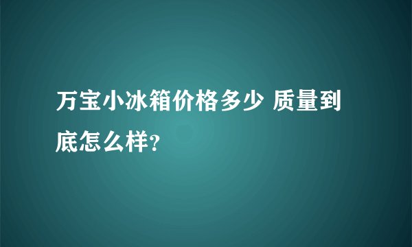 万宝小冰箱价格多少 质量到底怎么样？