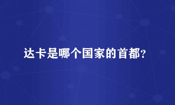 达卡是哪个国家的首都？